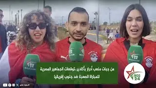 من جبات ملعب أدرار بأكادير..توقعات الجماهير المصرية للمباراة الصعبة ضد جنوب إفريقيا