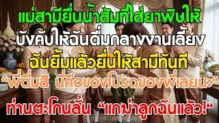 แม่สามียื่นน้ำส้มมีพิษ บังคับให้ฉันดื่มกลางงานเลี้ยง ฉันยื่นให้สามีแล้วแม่ก็ร้องลั่นว่า 