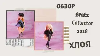 BRATZ Collector 2018 Хлоя! ОБЗОР! Плюсы и минусы