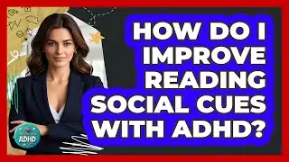 How Do I Improve Reading Social Cues With ADHD?