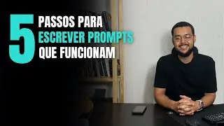 5 Passos Para Escrever PROMPTS que Funcionam