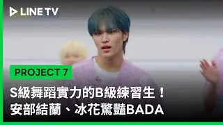 【PROJECT 7】EP2精華：S級舞蹈實力的B級練習生！安部結蘭、冰花驚豔BADA｜LINE TV 共享追劇生活