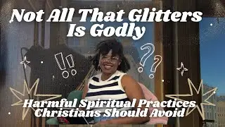Not All That Glitters Is Godly: Harmful Spiritual Practices Christians Should Avoid