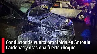 Conductor da vuelta prohibida en Antonio C&aacute;rdenas y ocasiona fuerte choque
