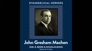 John Gresham Machen: Evangelical Hero by Douglas Bond | Full Audiobook