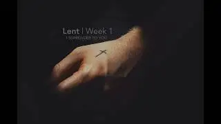 Lent: Week 1  |  I Surrender To You