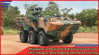 Philippines to Receive Nine Brazilian Guarani 6x6 APCs in August Amid Ongoing Defense Partnership
