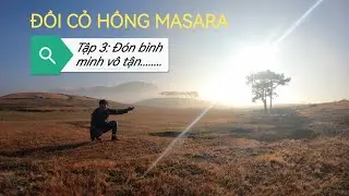 Tập 3: Đ&Oacute;N SI&Ecirc;U B&Igrave;NH MINH Ở ĐỒI CỎ HỒNG MASARA, L&Acirc;M ĐỒNG. MỘT SI&Ecirc;U B&Igrave;NH MINH V&Ocirc; TẬN PHỦ K&Iacute;N CỎ HỒNG.