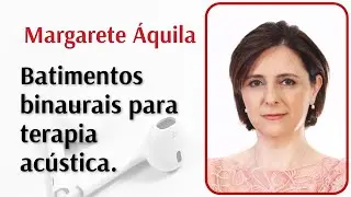 Batimentos binaurais para terapia acústica por Margarete Áquila (binaural beats, ondas binaurais).