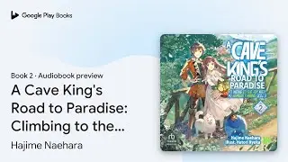 A Cave King's Road to Paradise: Climbing to the&hellip; by Hajime Naehara &middot; Audiobook preview