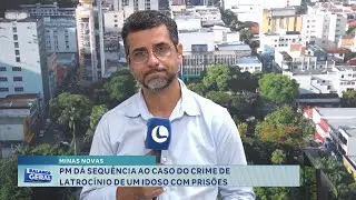 Minas Novas: PM d&aacute; Sequ&ecirc;ncia ao Caso do Crime de Latroc&iacute;nio de um Idoso com Pris&otilde;es.