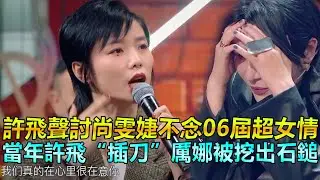 許飛聲討尚雯婕不念06屆超女情，當年許飛“插刀”厲娜被挖出石鎚