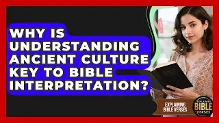Why Is Understanding Ancient Culture Key To Bible Interpretation? - Explaining Bible Verses