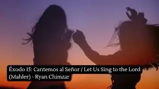 &Eacute;xodo 15: Cantemos al Se&ntilde;or / Let Us Sing to the Lord (Mahler) - Ryan Chimzar