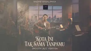Nadhif Basalamah - Kota Ini Tak Sama Tanpamu | Smooth Jazz Cover (High Quality Audio)