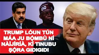 IDI PATAKI TI TINUBU FI GBỌDỌ ṢỌRA GIDIGIDI FUN TRUMP,  OHUN TO ṢE FUN OLORI VENEZUELA YẸN KO DAA