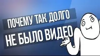 ПОЧЕМУ ТАК ДОЛГО НЕ БЫЛО ВИДЕО? ГДЕ Я БЫЛ?
