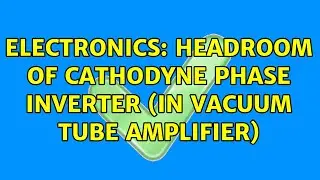Electronics: Headroom of cathodyne phase inverter (in vacuum tube amplifier)