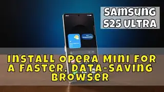 Samsung S25 Ultra: Install Opera Mini for a Faster, Data-Saving Browser