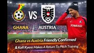 🚨BREAKING-KOFI KYEREH BEGINS PITCH TRAINING & GHANA VS AUSTRIA FRIENDLY CONFIRMED