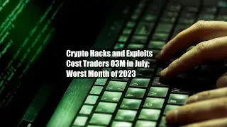 Crypto Hacks and Exploits Cost Traders $303M in July; Worst Month of 2023