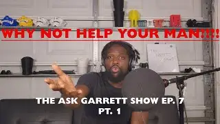 Why not help YOUR MAN!?!? - Ask Garrett EP. 7 (part 1)