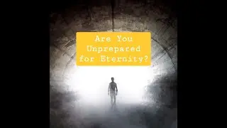 Are You Unprepared for Eternity?