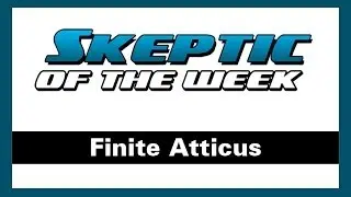 Skeptic of the Week - Finite Atticus