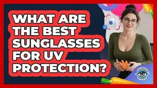 What Are The Best Sunglasses For UV Protection?