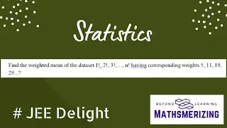 JEE Delight | Statistics | AM of 1!, 2!,...,n! if the corresponding weights are 5, 11, 19, 29
