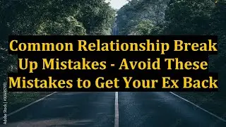 Common Relationship Break Up Mistakes - Avoid These Mistakes to Get Your Ex Back