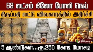 68 லட்சம் கிலோ போலி நெய்.. திருப்பதி லட்டு விவகாரத்தில் அதிர்ச்சி ரூ.250 கோடி, 5 ஆண்டுகள் மோசடி| PTD
