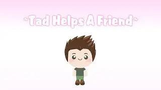 ~Tad Helps A Friend~The Kawaii Daycare Show~Episode 3~