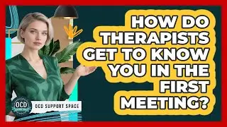 How Do Therapists Get to Know You in the First Meeting?