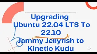 UPGRADING UBUNTU 22.04 LTS 'JAMMY JELLYFISH' TO UBUNTU 22.10 ‘KINETIC KUDU’.
