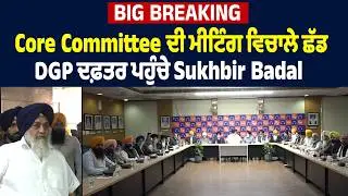 Big Breaking: Core Committee ਦੀ ਮੀਟਿੰਗ ਵਿਚਾਲੇ ਛੱਡ DGP ਦਫ਼ਤਰ ਪਹੁੰਚੇ Sukhbir Badal