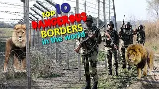 Top 10 Most Dangerous Borders in The World | Most Dangerous Borders