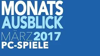 Neue PC-Spiele im M&auml;rz 2017 - Kommentierte Vorschau zu den PC Games