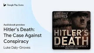 Hitler&rsquo;s Death: The Case Against Conspiracy by Luke Daly-Groves &middot; Audiobook preview