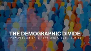Why Demographics Will Shape the Future of Global Politics