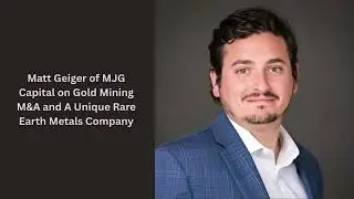 Matt Geiger of MJG Capital On Gold Mining M&A, A Cigar Butt Stock, And A Unique Rare Earth Stock