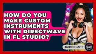 How Do You Make Custom Instruments With DirectWave In FL Studio? - Music Producer Mastery