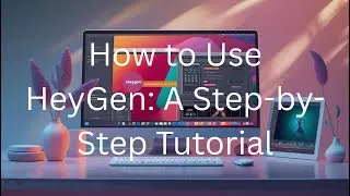 How to Use HeyGen: A Step-by-Step Tutorial