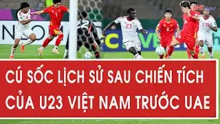 Cú sốc lịch sử sau chiến tích của U23 Việt Nam trước UAE