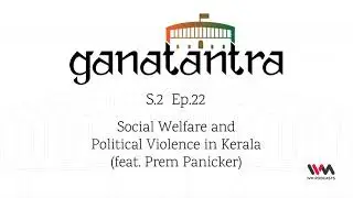 Ganatantra S02 E22: Social Welfare and Political Violence in Kerala (feat. Prem Panicker)