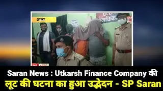 Saran News : Saran News : Utkarsh Finance Company की लूट की घटना का हुआ उद्भेदन - SP Saran