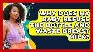 Why Does My Baby Refuse The Bottle And Waste Breast Milk? - The Millennial Mother