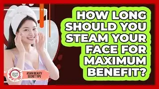 How Long Should You Steam Your Face For Maximum Benefit? - Asian Beauty Secret Tips