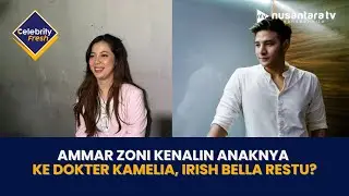 Ammar Zoni Kenalin Anaknya Ke Dokter Kamelia, Irish Bella Restu? I CELEBRITY FRESH