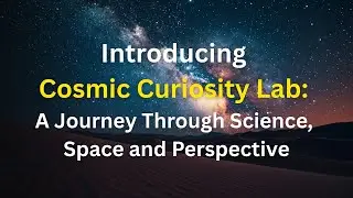 Introducing Cosmic Curiosity Lab: A Journey Through Science, Space and Perspective